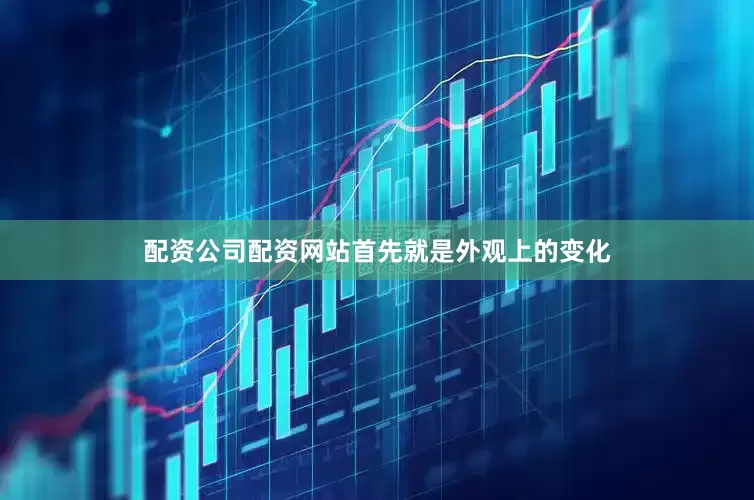 配资公司配资网站首先就是外观上的变化