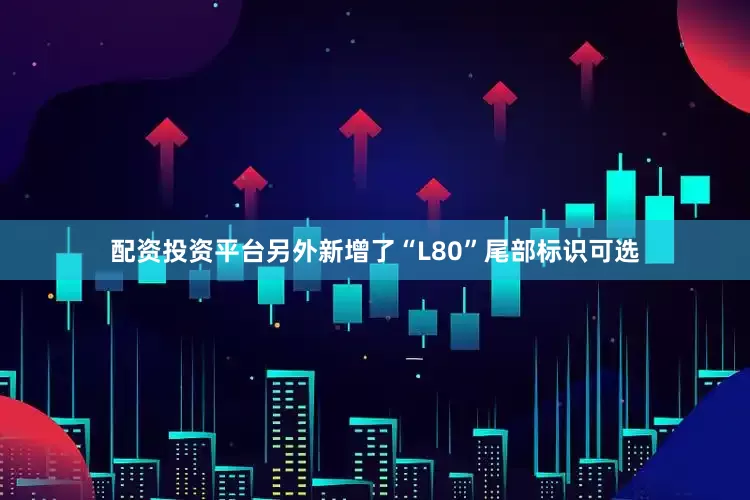 配资投资平台另外新增了“L80”尾部标识可选