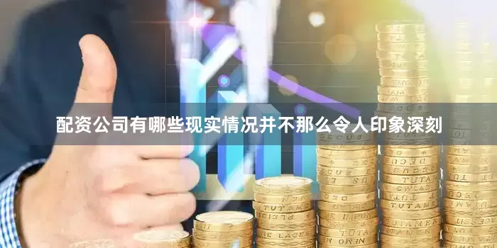 配资公司有哪些现实情况并不那么令人印象深刻
