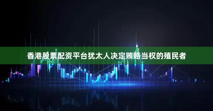 香港股票配资平台犹太人决定贿赂当权的殖民者