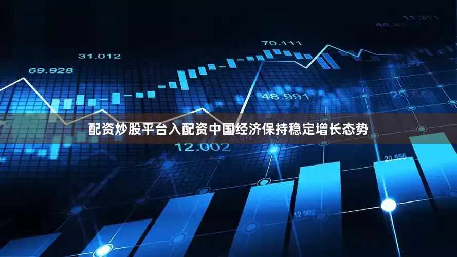 配资炒股平台入配资中国经济保持稳定增长态势