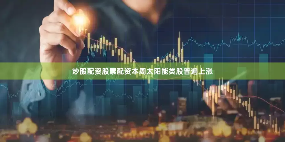 炒股配资股票配资本周太阳能类股普遍上涨