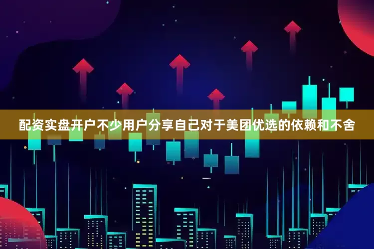 配资实盘开户不少用户分享自己对于美团优选的依赖和不舍