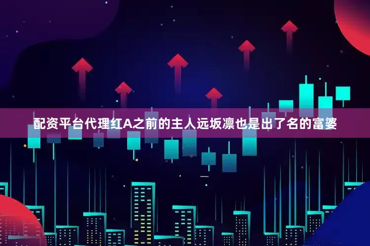 配资平台代理红A之前的主人远坂凛也是出了名的富婆