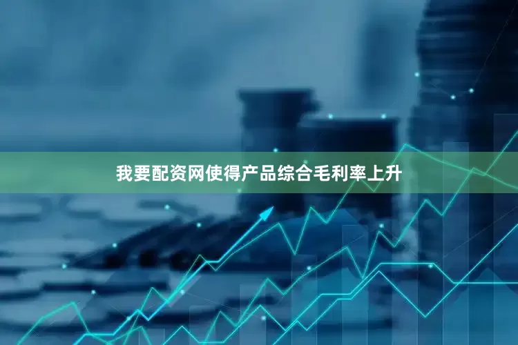 我要配资网使得产品综合毛利率上升