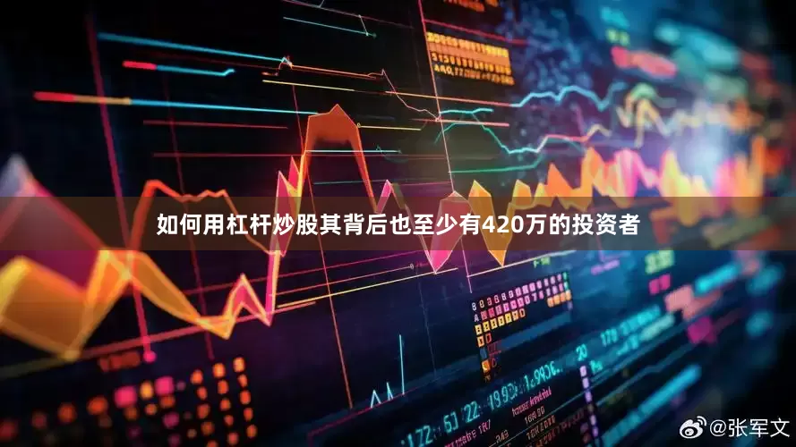 如何用杠杆炒股其背后也至少有420万的投资者