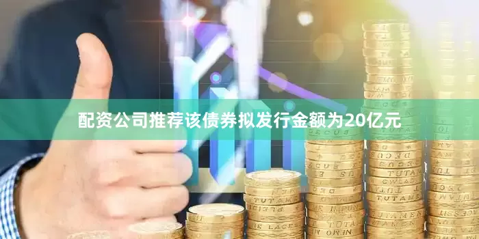 配资公司推荐该债券拟发行金额为20亿元