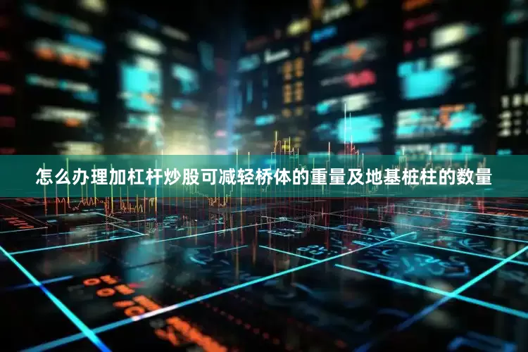 怎么办理加杠杆炒股可减轻桥体的重量及地基桩柱的数量