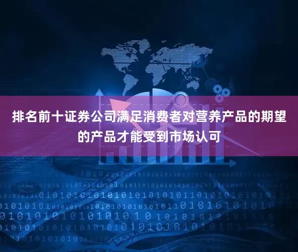 排名前十证券公司满足消费者对营养产品的期望的产品才能受到市场认可