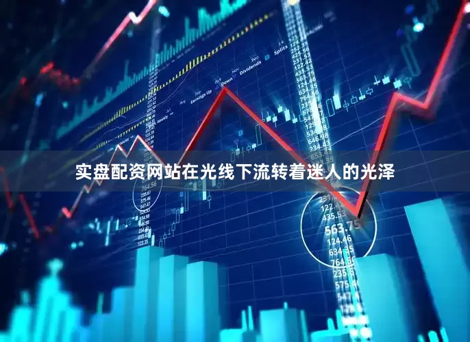 实盘配资网站在光线下流转着迷人的光泽
