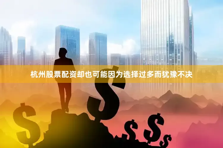 杭州股票配资却也可能因为选择过多而犹豫不决