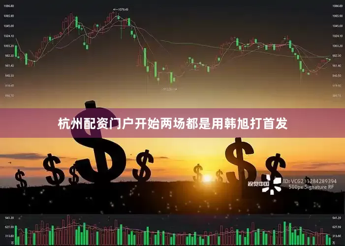 杭州配资门户开始两场都是用韩旭打首发