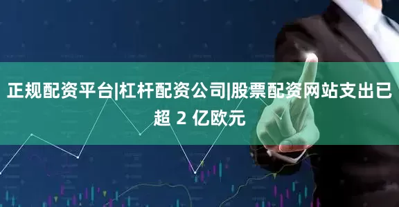 正规配资平台|杠杆配资公司|股票配资网站支出已超 2 亿欧元