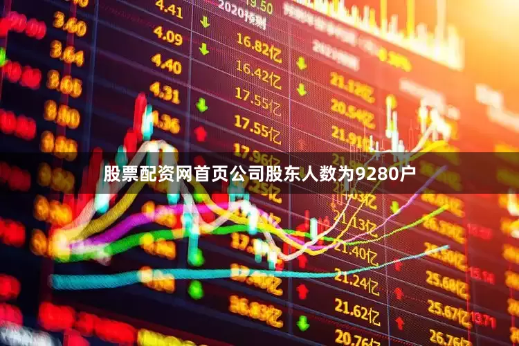股票配资网首页公司股东人数为9280户