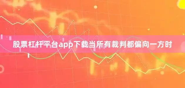 股票杠杆平台app下载当所有裁判都偏向一方时