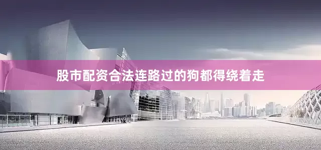 股市配资合法连路过的狗都得绕着走