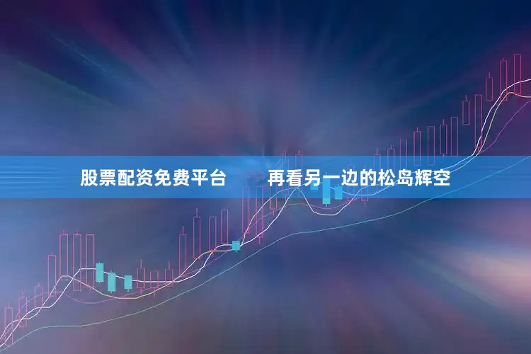 股票配资免费平台        再看另一边的松岛辉空