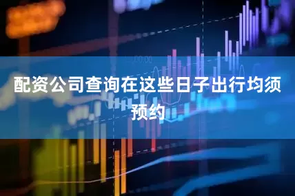 配资公司查询在这些日子出行均须预约