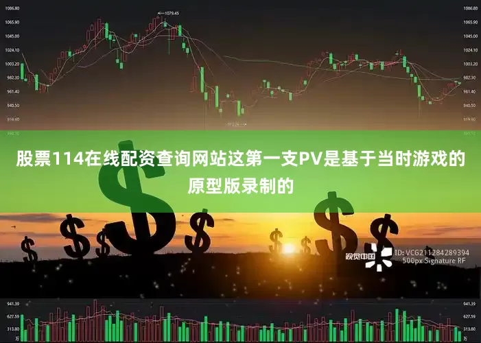 股票114在线配资查询网站这第一支PV是基于当时游戏的原型版录制的