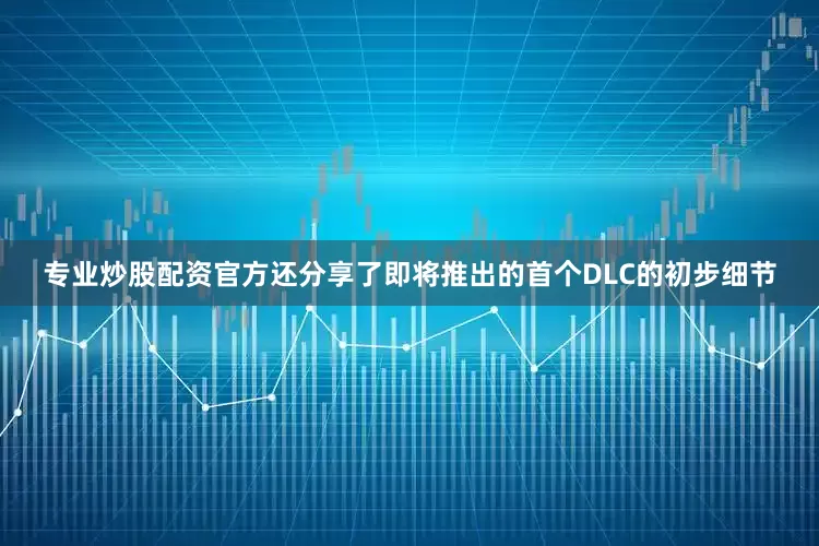 专业炒股配资官方还分享了即将推出的首个DLC的初步细节