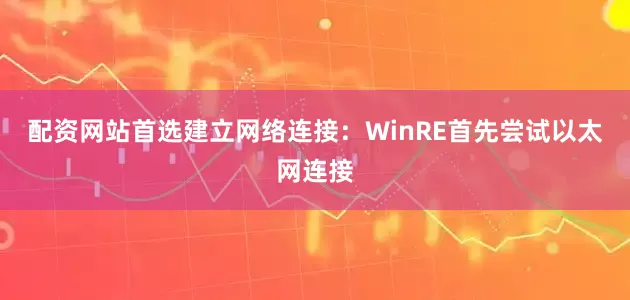 配资网站首选建立网络连接：WinRE首先尝试以太网连接