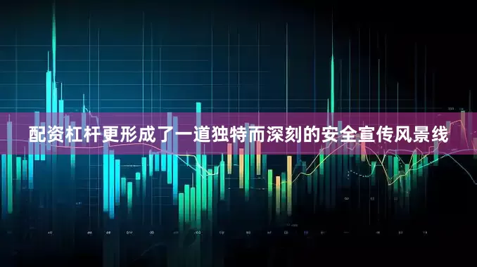 配资杠杆更形成了一道独特而深刻的安全宣传风景线