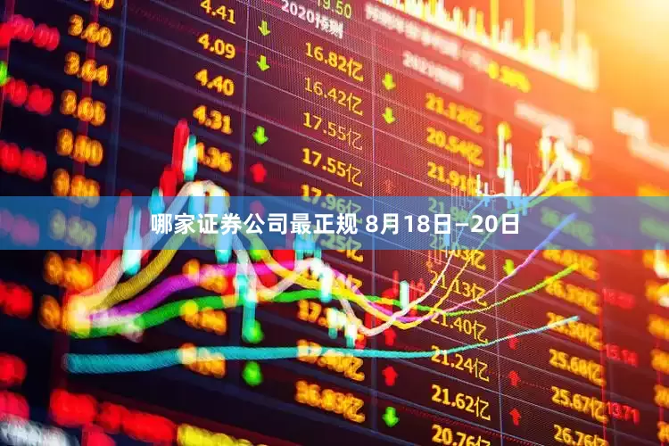 哪家证券公司最正规 　　8月18日—20日