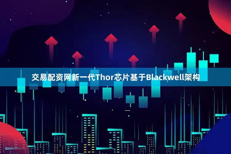 交易配资网新一代Thor芯片基于Blackwell架构