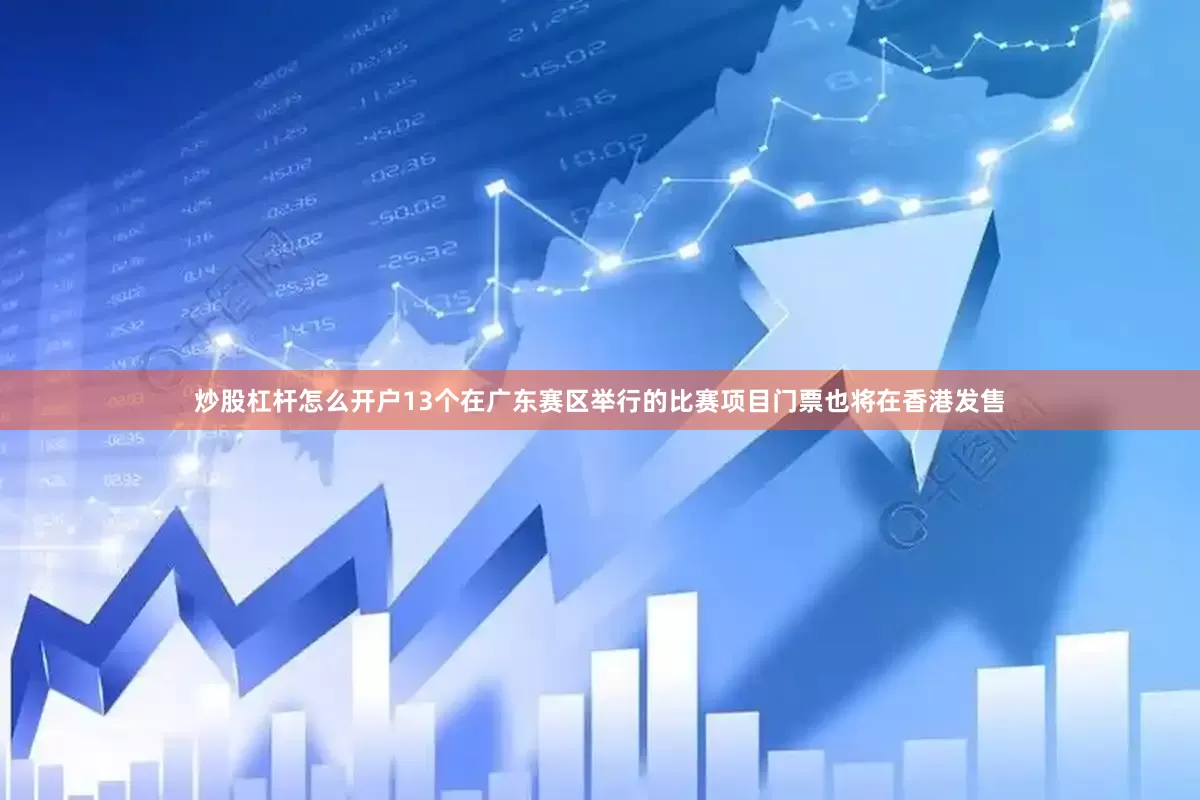 炒股杠杆怎么开户13个在广东赛区举行的比赛项目门票也将在香港发售