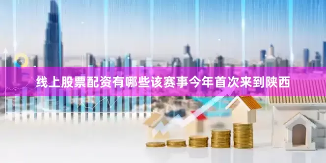 线上股票配资有哪些该赛事今年首次来到陕西