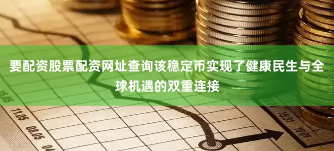 要配资股票配资网址查询该稳定币实现了健康民生与全球机遇的双重连接