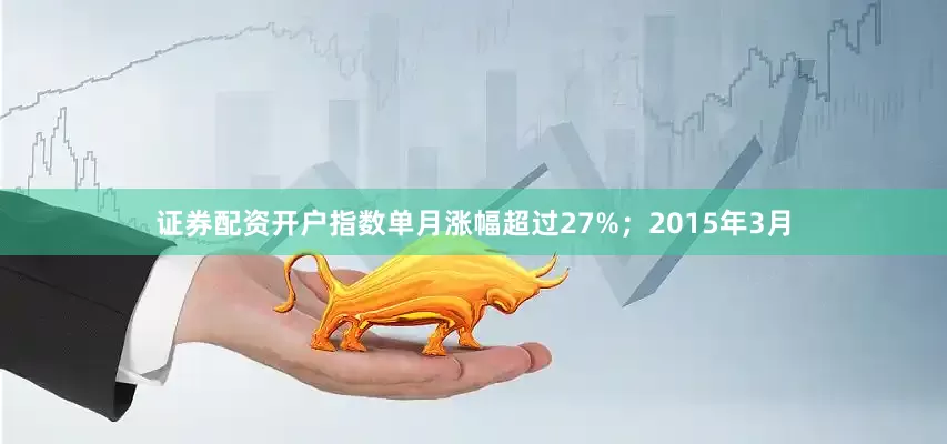 证券配资开户指数单月涨幅超过27%；2015年3月